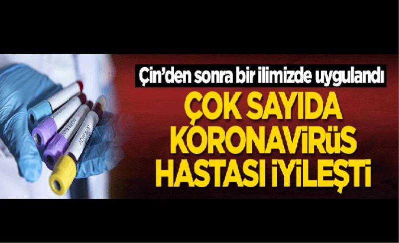 Çin’den sonra bir ilimizde uygulandı! Çok sayıda koronavirüs hastası iyileşti