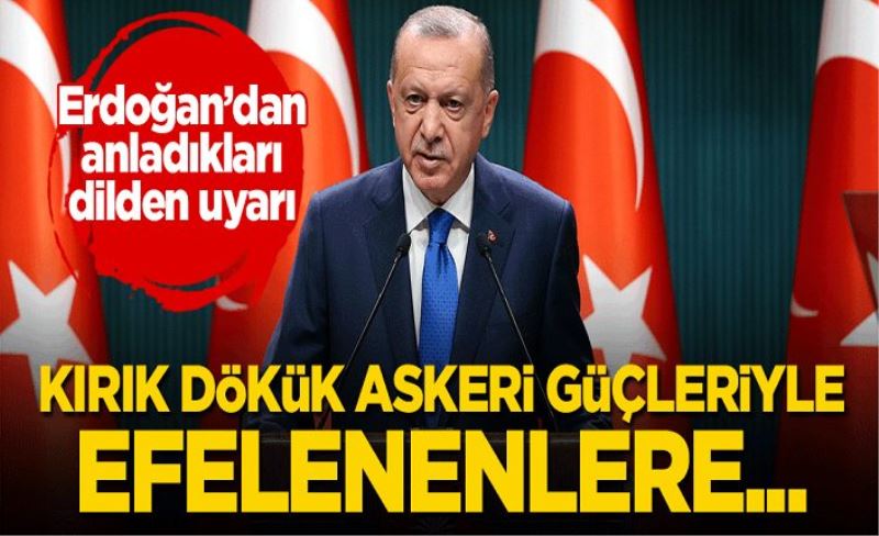Erdoğan'dan anladıkları dilden uyarı: Kırık dökük askeri güçleriyle efelenenlere...