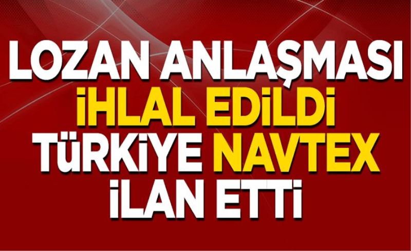 Lozan anlaşması ihlal edildi! Türkiye Ege’de NAVTEX ilan etti