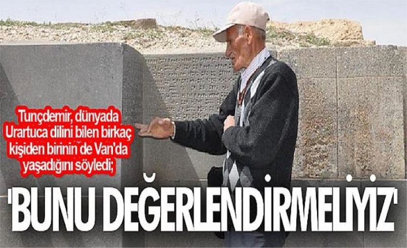 Tunçdemir, dünyada Urartuca dilini bilen birkaç kişiden birinin de Van'da yaşadığını söyledi; 'Bunu değerlendirmeliyiz'