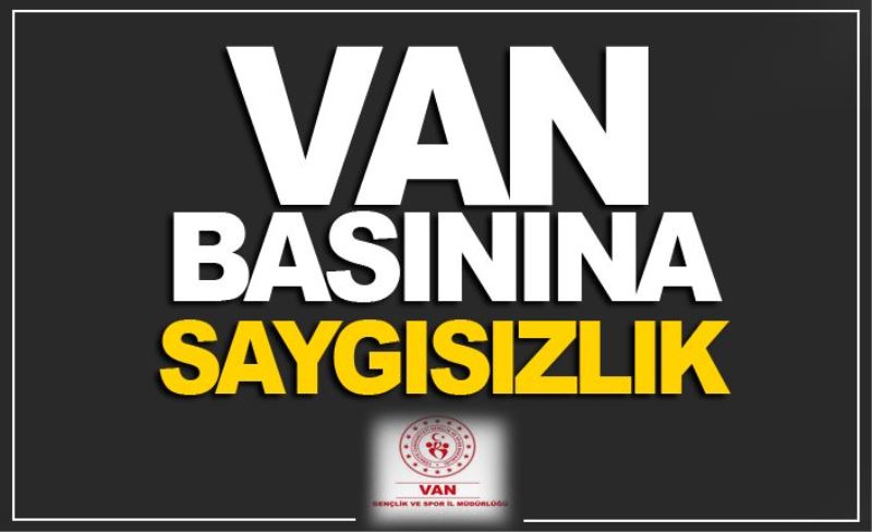 VAN BASININA YAPILAN SAYGISIZLIKTIR!