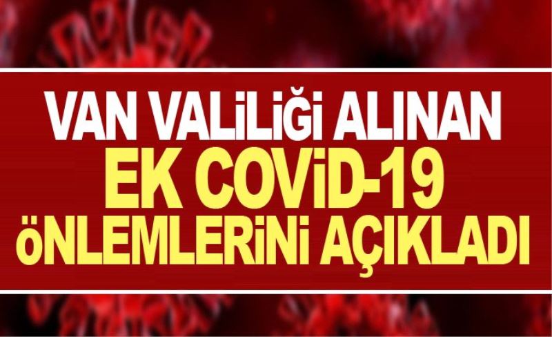 Van Valiliği alınan ek covid-19 önlemlerini açıkladı