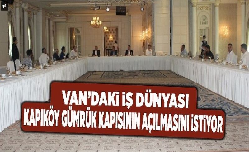 Van’daki iş dünyası Kapıköy Gümrük Kapısının açılmasını istiyor