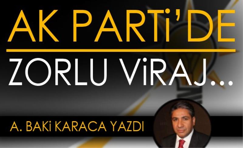 AK PARTİ’DE ZORLU VİRAJ…