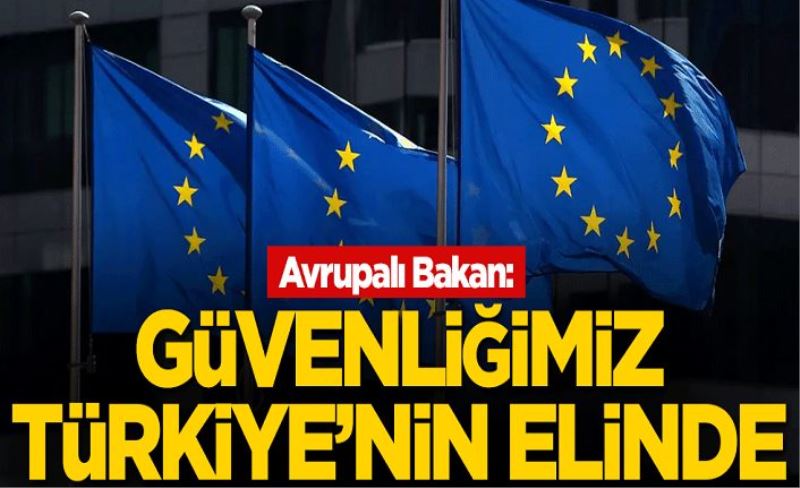 Avrupalı Bakan: Güvenliğimiz Türkiye'nin elinde