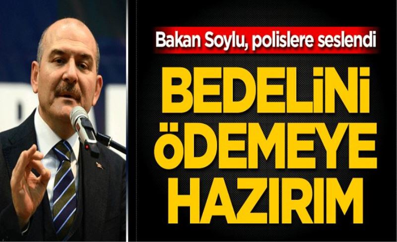 Bakan Soylu polislere seslendi! Bedelini ödemeye hazırım