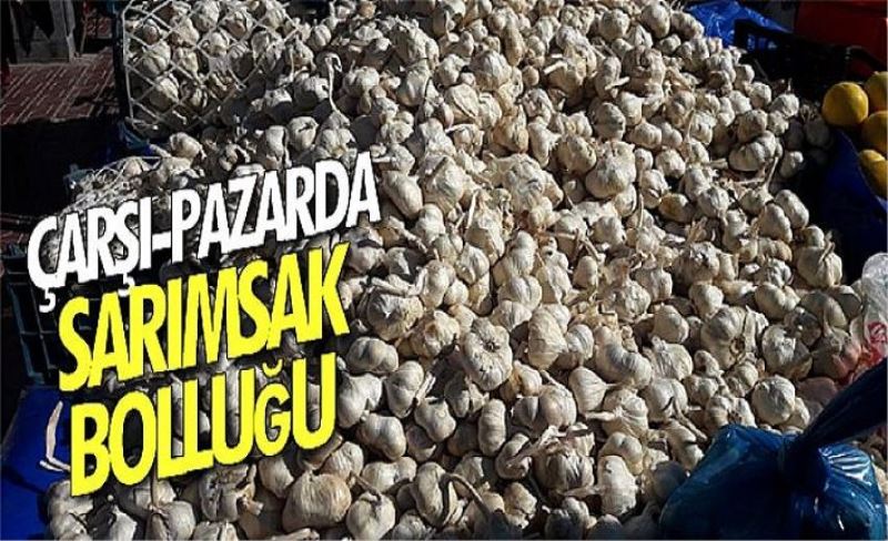 Çarşı-pazarda sarımsak bolluğu