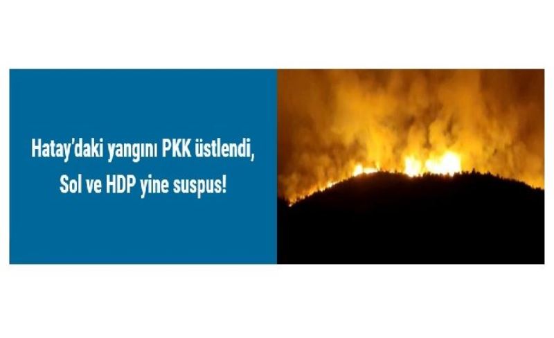 Hatay’daki yangını PKK üstlendi, Sol ve HDP yine suspus!