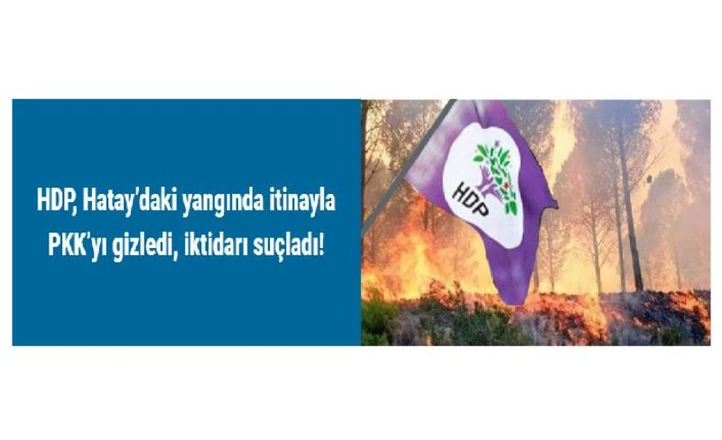 HDP, Hatay’daki yangında itinayla PKK’yı gizledi, iktidarı suçladı!