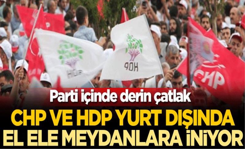 Parti içinde derin çatlak! CHP ve HDP yurt dışında el ele meydanlara iniyor