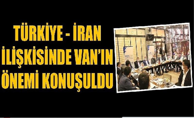 Türkiye - İran ilişkisinde Van’ın önem konuşuldu