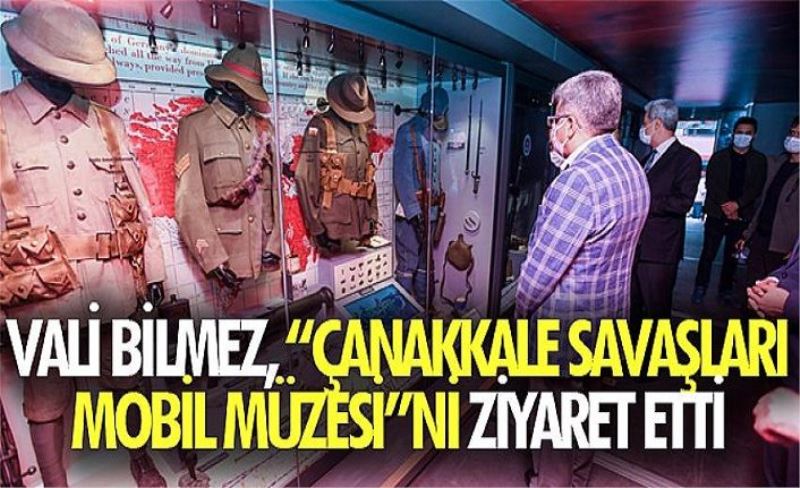 Vali Bilmez, “Çanakkale Savaşları Mobil Müzesi”ni Ziyaret Etti