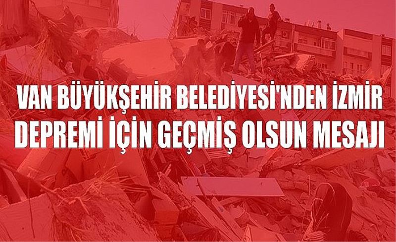 Van Büyükşehir Belediyesi'nden İzmir depremi için geçmiş olsun mesajı