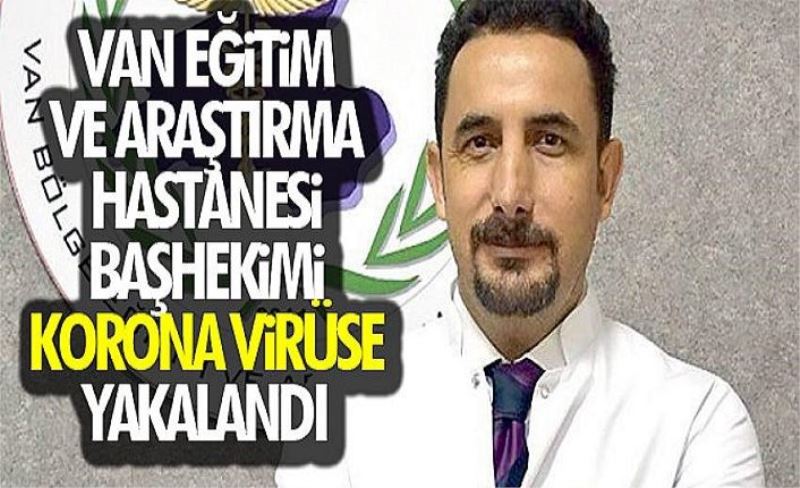 Van Eğitim ve Araştırma Hastanesi Başhekimi korona virüse yakalandı