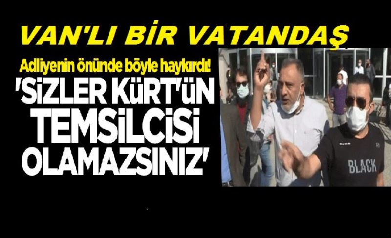 Van'lı bir vatandaş Adliyenin önünde böyle haykırdı! "Sizler Kürt'ün temsilcisi olamazsınız"