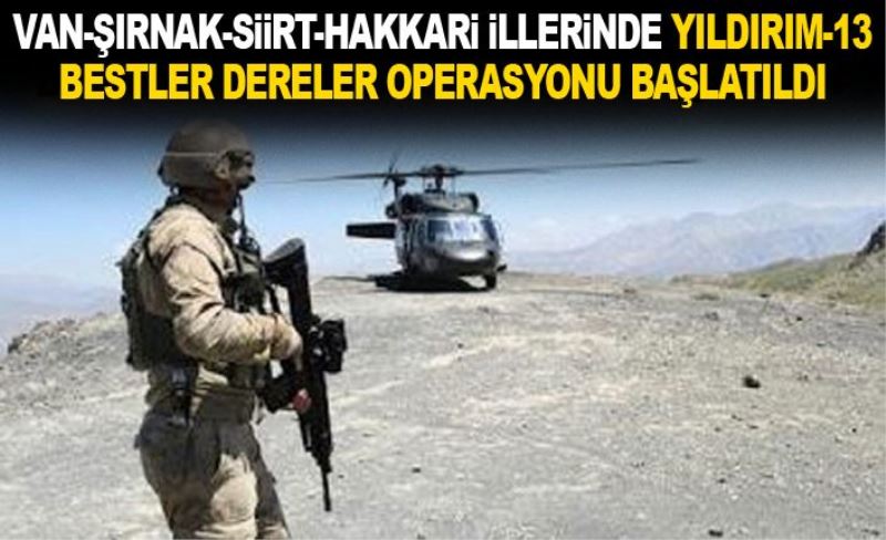 Van-Şırnak-Siirt-Hakkari illerinde yıldırım-13 Bestler Dereler Operasyonu başlatıldı