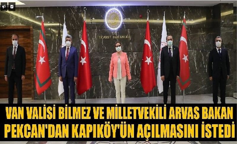 Van Valisi Bilmez ve Milletvekili Arvas Bakan Pekcan'dan Kapıköy'ün açılmasını istedi