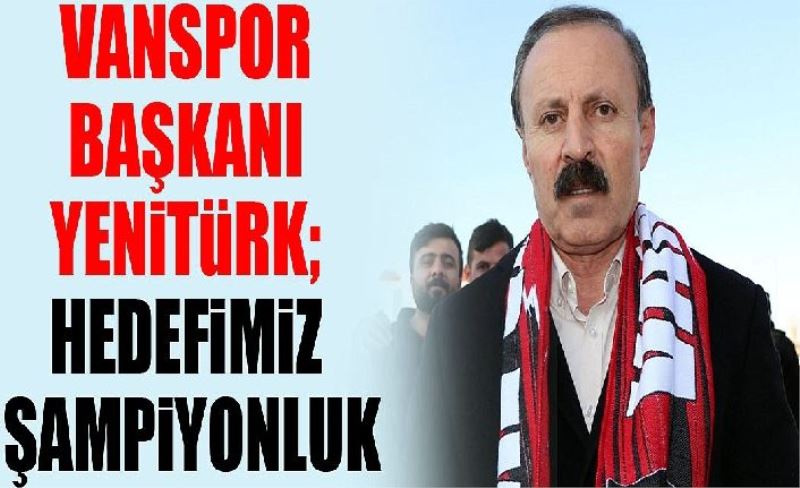Vanspor Başkanı Yenitürk; Hedefimiz şampiyonluk