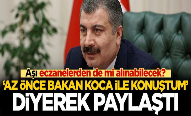 'Az önce Bakan Koca ile konuştum' diyerek paylaştı! Aşı eczanelerden de mi alınabilecek?