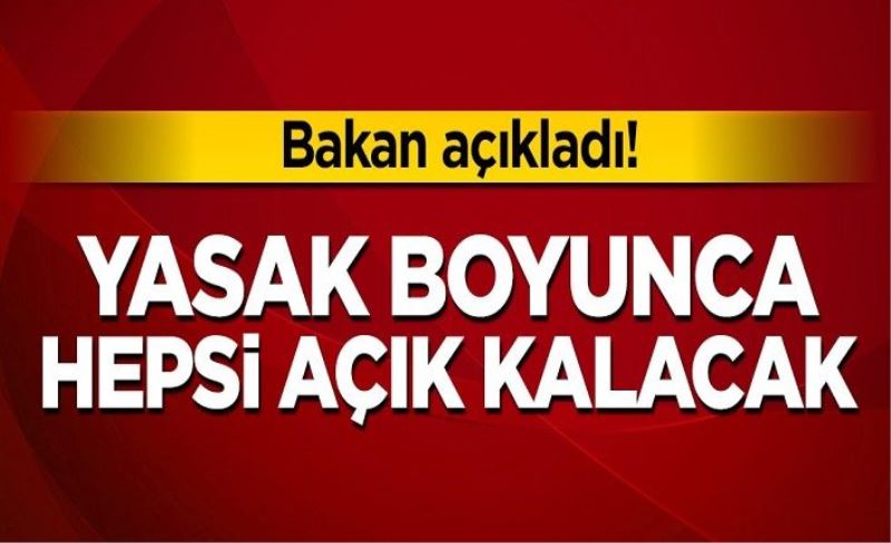 Bakan açıkladı! Yasak boyunca hepsi açık kalacak