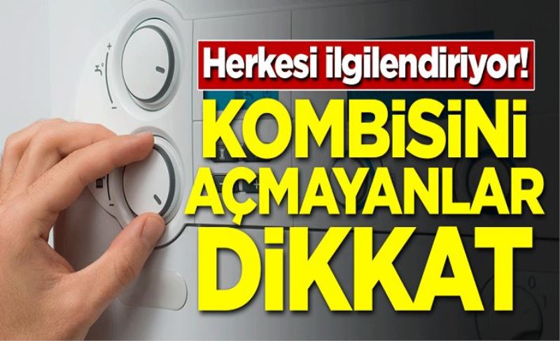 Herkesi ilgilendiriyor! Kombisini açmayanlar dikkat