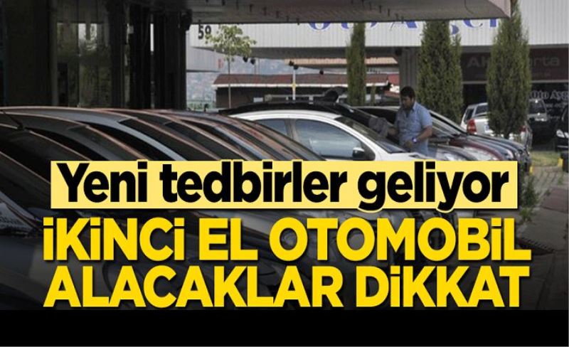 İkinci el otomobil alacaklar dikkat! Yeni tedbirler geliyor