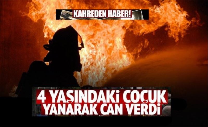 Kahreden haber: 4 yaşındaki çocuk yanarak can verdi