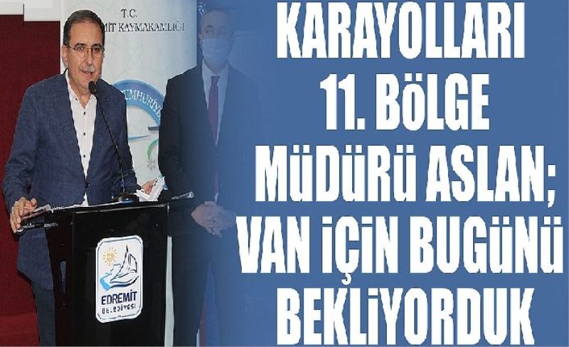 Karayolları 11. Bölge Müdürü Aslan; Van için bugünü bekliyorduk