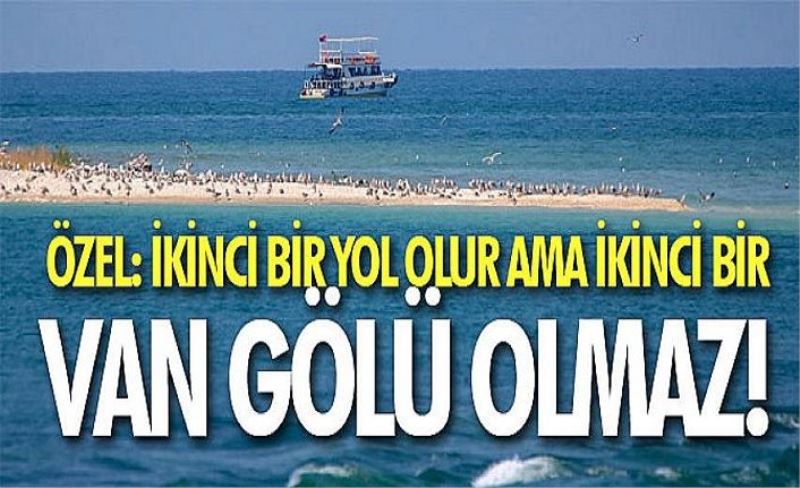 Özel: İkinci bir yol olur ama ikinci bir Van Gölü olmaz!