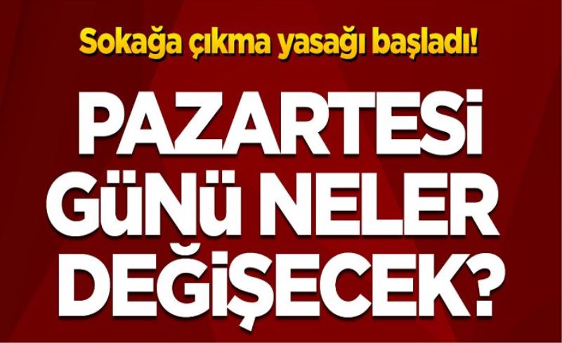 Sokağa çıkma yasağı başladı Pazartesi'den itibaren neler değişecek?