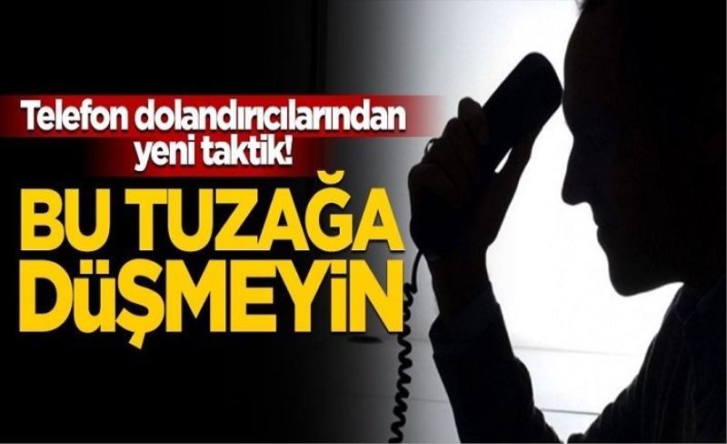 Telefon dolandırıcılarından yeni taktik! Bu tuzağa düşmeyin