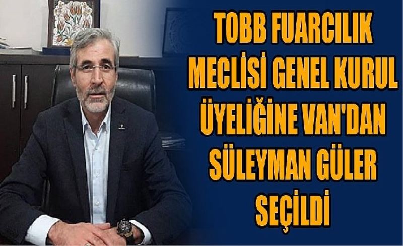 TOBB Fuarcılık Meclis Genel Kurul Üyeliğine Van'dan Süleyman Güler seçildi