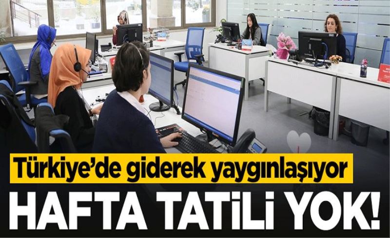 Türkiye'de giderek yaygınlaşıyor! Hafta tatili yok