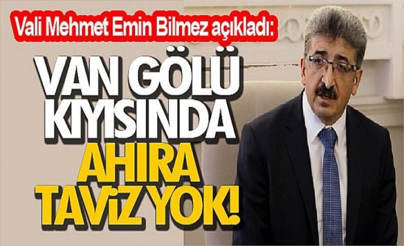 Vali Mehmet Emin Bilmez açıkladı: Van Gölü kıyısında ahıra taviz yok!