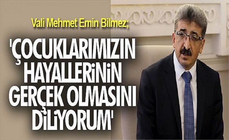 Vali Mehmet Emin Bilmez; 'Çocuklarımızın hayallerinin gerçek olmasını diliyorum'