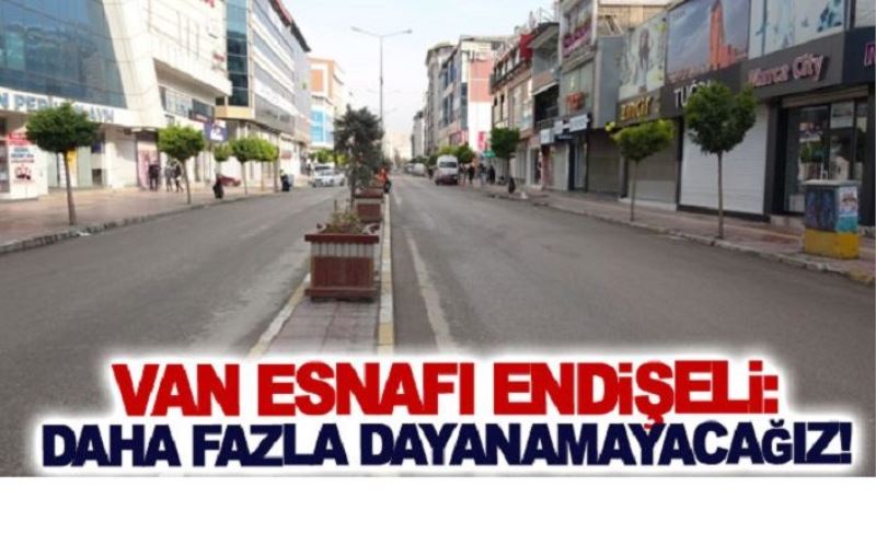 Van esnafı endişeli: Daha fazla dayanamayacağız!