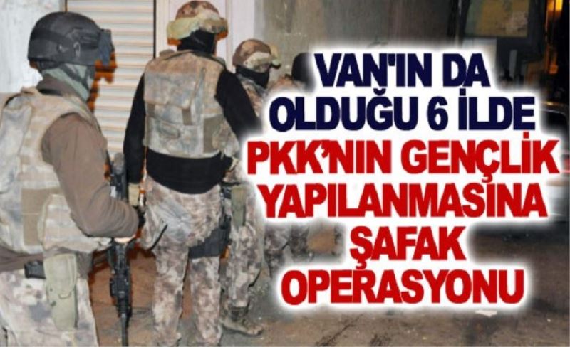 Van'ın da olduğu 6 ilde PKK’nın gençlik yapılanmasına şafak operasyonu