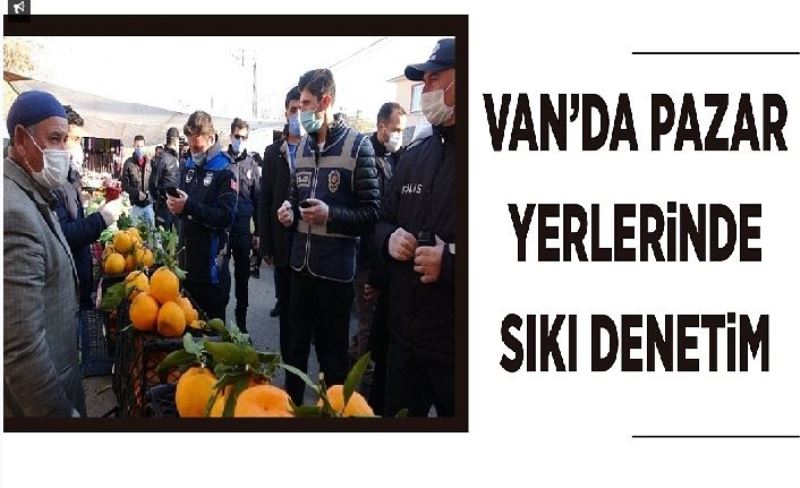 Van’da pazar yerlerinde sıkı denetim