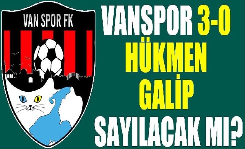 Vanspor 3-0 hükmen galip sayılacak mı?