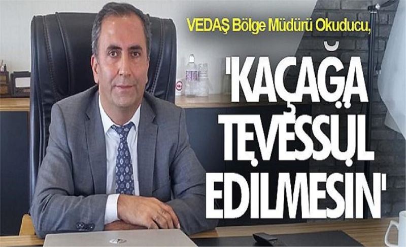 VEDAŞ Bölge Müdürü Okuducu, 'Kaçağa tevessül edilmesin'