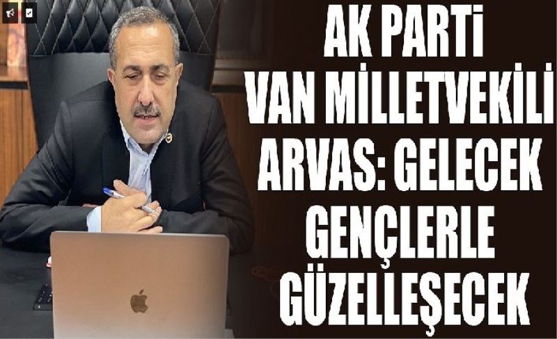 AK Parti Van Milletvekili Arvas: Gelecek gençlerle güzelleşecek