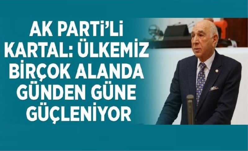 AK Parti’li Kartal: Ülkemiz birçok alanda günden güne güçleniyor