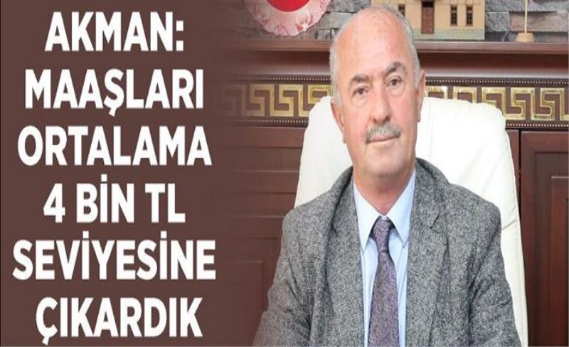 Akman: Maaşları ortalama 4 bin TL seviyesine çıkardık