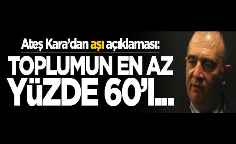 Ateş Kara'dan koronavirüs aşısı açıklaması: Toplumun en az yüzde 60'ı...