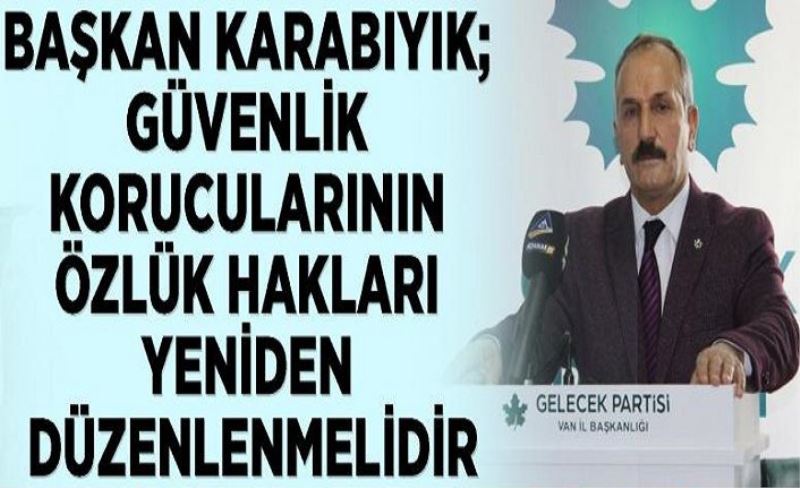 Başkan Karabıyık; Güvenlik Korucularının özlük hakları yeniden düzenlenmelidir