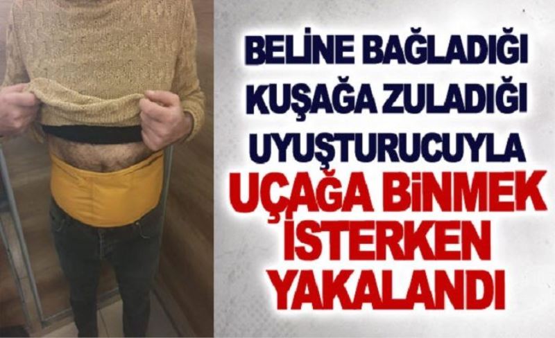 Beline bağladığı kuşağa zuladığı uyuşturucuyla uçağa binmek isterken yakalandı