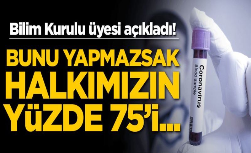 Bilim Kurulu üyesi açıkladı! Bunu yapmazsak halkımızın yüzde 75'i...