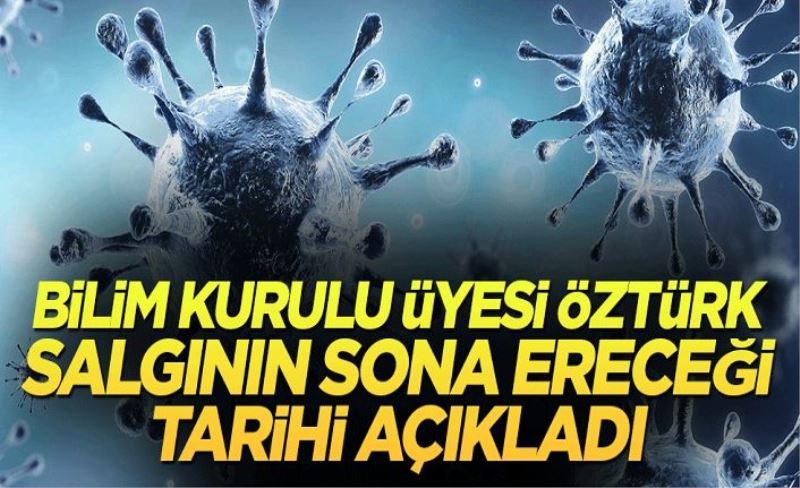 Bilim Kurulu Üyesi Öztürk salgının sona ereceği tarihi açıkladı