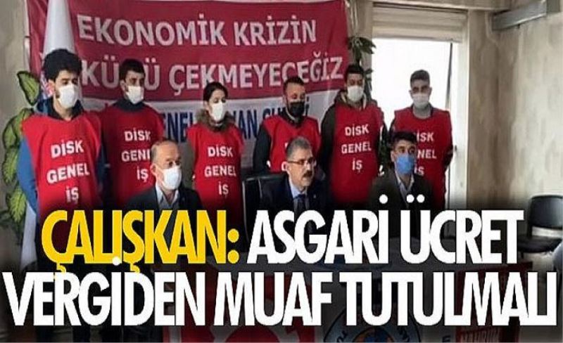 Çalışkan: Asgari ücret vergiden muaf tutulmalı