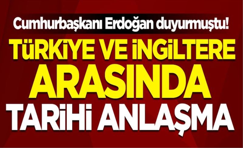 Cumhurbaşkanı Erdoğan duyurmuştu! Türkiye ve İngiltere arasında tarihi anlaşma